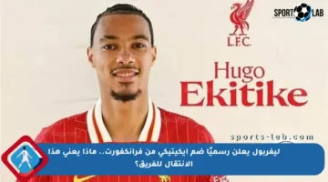 ليفربول يعلن رسميًا ضم إيكيتيكي من فرانكفورت.. ماذا يعني هذا الانتقال للفريق؟